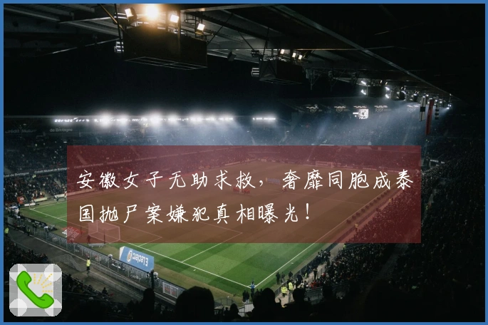 安徽女子无助求救，奢靡同胞成泰国抛尸案嫌犯真相曝光！