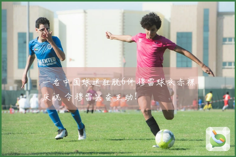 一名中国球迷狂脱6件穆雷球衣赤裸庆祝 令穆雷兴奋互动！