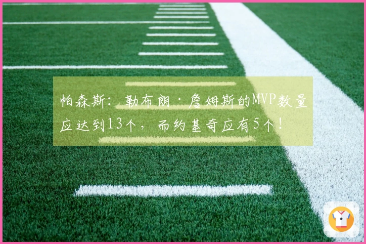 帕森斯：勒布朗·詹姆斯的MVP数量应达到13个，而约基奇应有5个！