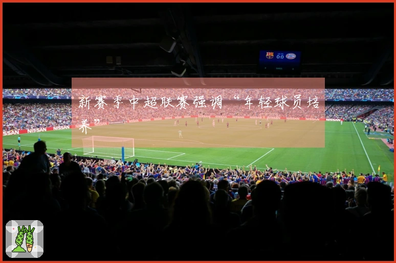 新赛季中超联赛强调“年轻球员培养”