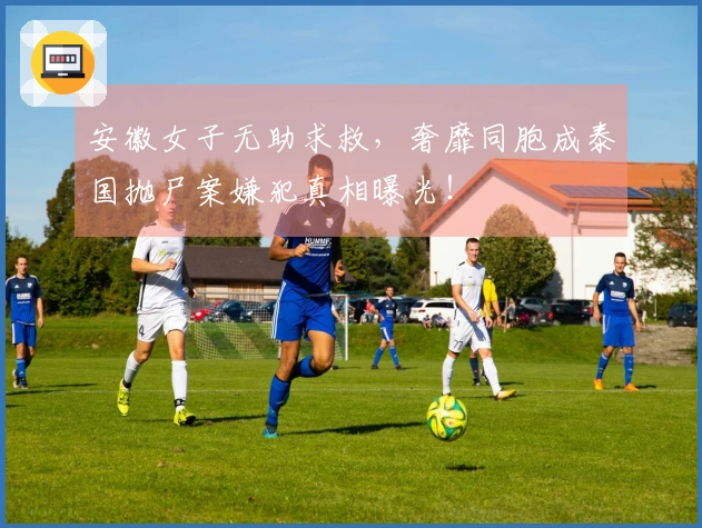 安徽女子无助求救，奢靡同胞成泰国抛尸案嫌犯真相曝光！