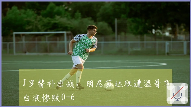 J罗替补出战，明尼苏达联遭温哥华白浪惨败0-6