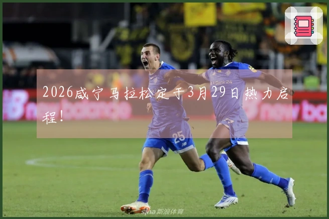 2026咸宁马拉松定于3月29日热力启程！