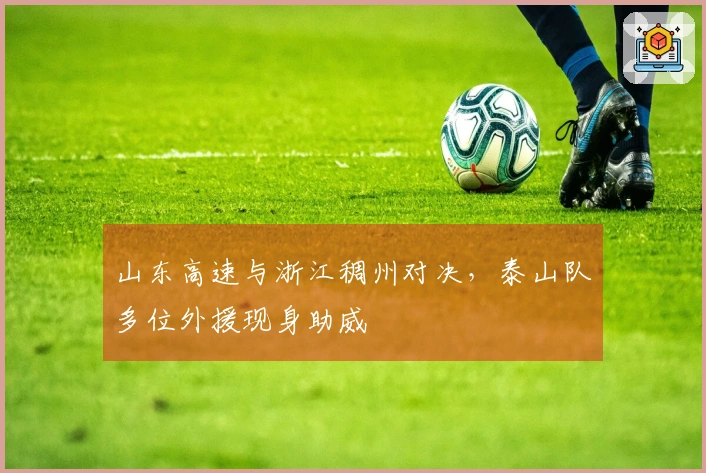 山东高速与浙江稠州对决，泰山队多位外援现身助威