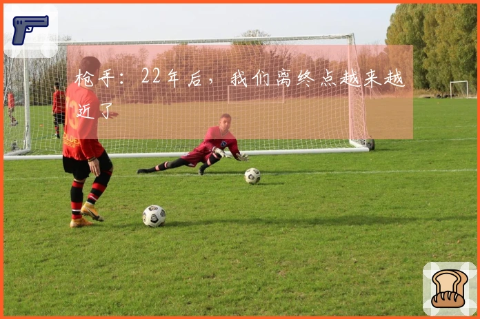 枪手：22年后，我们离终点越来越近了